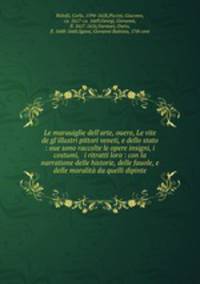 Le marauiglie dell`arte, ouero, Le vite de gl`illustri pittori veneti, e dello stato : oue sono raccolte le opere insigni, i costumi, & i ritratti loro : con la narratione delle historie, delle fauole, e delle moralit da quelli dipinte