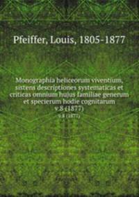 Monographia heliceorum viventium, sistens descriptiones systematicas et criticas omnium hujus familiae generum et specierum hodie cognitarum. v.8 (1877)