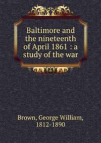 Baltimore and the nineteenth of April 1861 : a study of the war