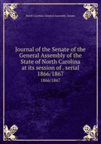 Journal of the Senate of the General Assembly of the State of North Carolina at its session of . serial. 1866/1867