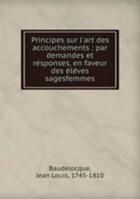 Principes sur l`art des accouchements : par demandes et rsponses, en faveur des lves sagesfemmes