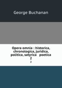 Opera omnia : historica, chronologica, juridica, politica, satyrica & poetica. 2