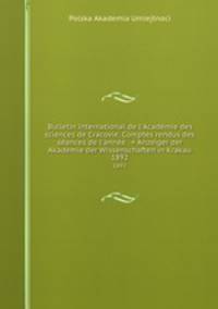 Bulletin international de l`Acadmie des sciences de Cracovie. Comptes rendus des sances de l`anne . = Anzeiger der Akademie der Wissenschaften in Krakau. 1892