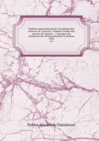 Bulletin international de l`Acadmie des sciences de Cracovie. Comptes rendus des sances de l`anne . = Anzeiger der Akademie der Wissenschaften in Krakau. 1898