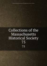 Collections of the Massachusetts Historical Society. 75