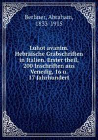 Luhot avanim. Hebrische Grabschriften in Italien. Erster theil, 200 Inschriften aus Venedig, 16 u. 17 Jahrhundert