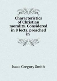 Characteristics of Christian morality. Considered in 8 lects. preached in .