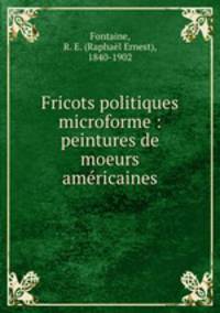 Fricots politiques microforme : peintures de moeurs amricaines