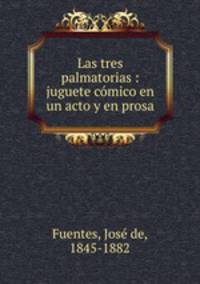 Las tres palmatorias : juguete cmico en un acto y en prosa