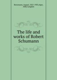 The life and works of Robert Schumann