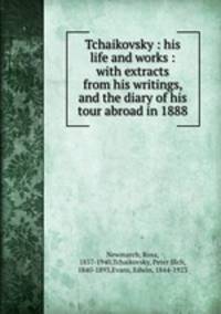 Tchaikovsky : his life and works : with extracts from his writings, and the diary of his tour abroad in 1888