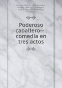 Poderoso caballero-- : comedia en tres actos