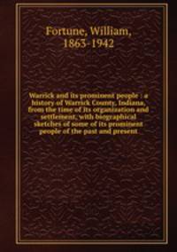 Warrick and its prominent people : a history of Warrick County, Indiana, from the time of its organization and settlement, with biographical sketches of some of its prominent people of the past and present