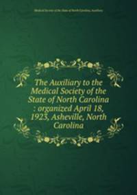 The Auxiliary to the Medical Society of the State of North Carolina : organized April 18, 1923, Asheville, North Carolina