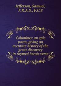 Columbus: an epic poem, giving an accurate history of the great discovery in rhymed heroic verse
