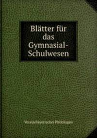 Bltter fr das Gymnasial-Schulwesen