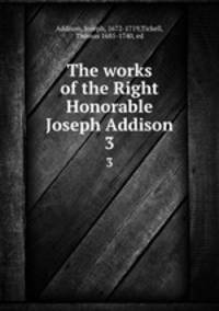 The works of the Right Honorable Joseph Addison. 3