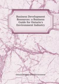 Business Development Resources: a Business Guide for Ontario`s Environment Industry