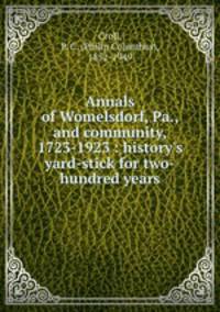Annals of Womelsdorf, Pa., and community, 1723-1923 : history`s yard-stick for two-hundred years
