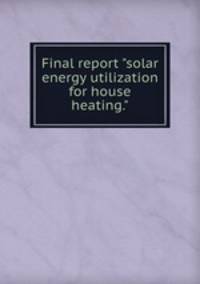 Final report "solar energy utilization for house heating."