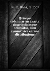 Qvinqve colvmnarvm exacta descriptio atque deliniatio, cum symmetrica earum distributione