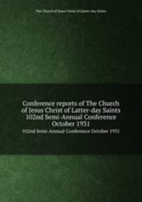 Conference reports of The Church of Jesus Christ of Latter-day Saints. 102nd Semi-Annual Conference October 1931