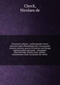 Princelyck cabinet : verthoonende t`leven afcomste ende afbeeldingen der voornaemste vorsten, princen, graven en heeren van Europa jegenwoordig regierende : mitsgaders beschrijvinge vanden staet, landen, rijckdommen ende incomsten der selver .