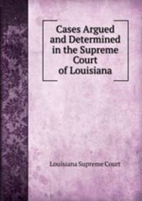 Cases Argued and Determined in the Supreme Court of Louisiana