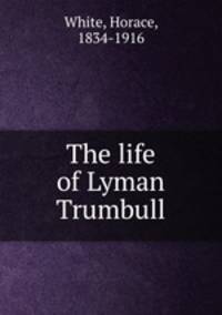 The life of Lyman Trumbull