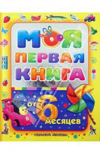 Моя первая книга. Энциклопедия для малышей от 6 месяцев для родителей и воспитателей