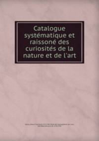 Catalogue systematique et raissone des curiosites de la nature et de l`art