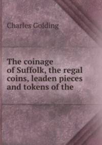 The coinage of Suffolk, the regal coins, leaden pieces and tokens of the .