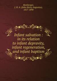Infant salvation : in its relation to infant depravity, infant regeneration, and infant baptism