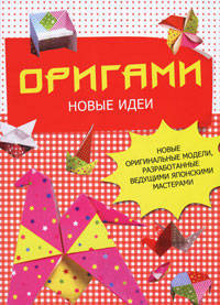 Оригами. Новые идеи. Новые оригинальные модели, разработанные ведущими японскими мастерами