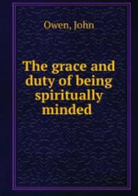 The grace and duty of being spiritually minded