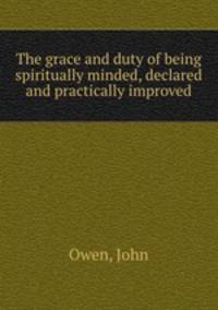 The grace and duty of being spiritually minded, declared and practically improved