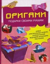 Оригами. Подарки своими руками. Новые оригинальные модели, разработанные ведущими японскими мастерами