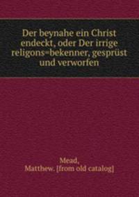 Der beynahe ein Christ endeckt. Oder Der irrige Religions=Bekenner, geprft und verworfen