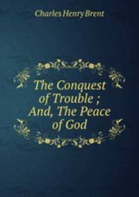 The Conquest of Trouble ; And, The Peace of God