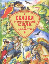 Сказки о богатырской силе и доблести. Русские народные сказки и былинные сказы