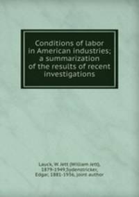 Conditions of labor in American industries; a summarization of the results of recent investigations