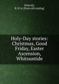 Holy-Day stories: Christmas, Good Friday, Easter Ascension, Whitsuntide