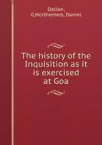 The history of the Inquisition as it is exercised at Goa