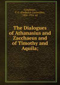 The Dialogues of Athanasius and Zacchaeus and of Timothy and Aquila;