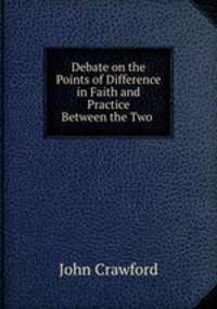 Debate on the Points of Difference in Faith and Practice Between the Two .