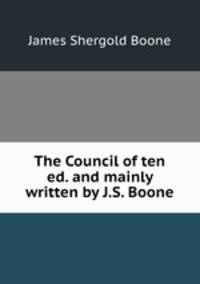 The Council of ten ed. and mainly written by J.S. Boone.