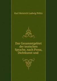 Das Gesammtgebiet der teutschen Sprache, nach Prosa, Dichtkunst und .