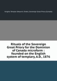 Rituals of the Sovereign Great Priory for the Dominion of Canada. Founded on the English system of templary, A.D., 1876