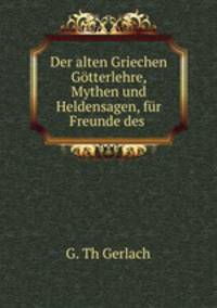 Der alten Griechen Gtterlehre, Mythen und Heldensagen, fr Freunde des .