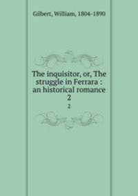 The inquisitor, or, The struggle in Ferrara : an historical romance. 2